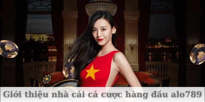 Giới thiệu nhà cái cá cược hàng đầu alo789