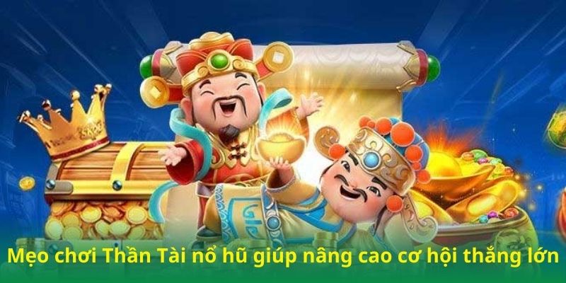 Mẹo chơi Thần Tài nổ hũ giúp nâng cao cơ hội thắng lớn