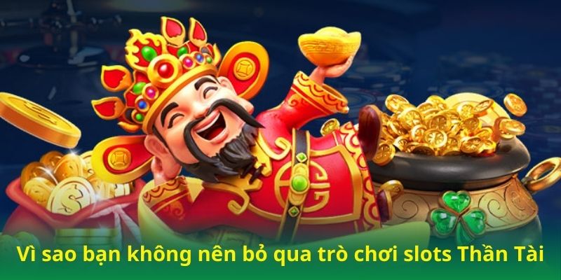 Vì sao bạn không nên bỏ qua trò chơi slots Thần Tài